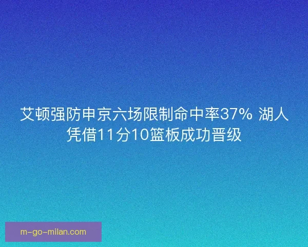 艾顿强防申京六场限制命中率37% 湖人凭借11分10篮板成功晋级