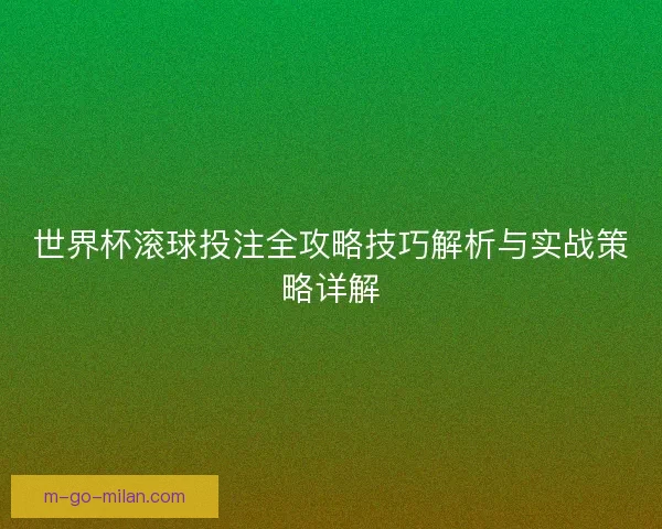世界杯滚球投注全攻略技巧解析与实战策略详解